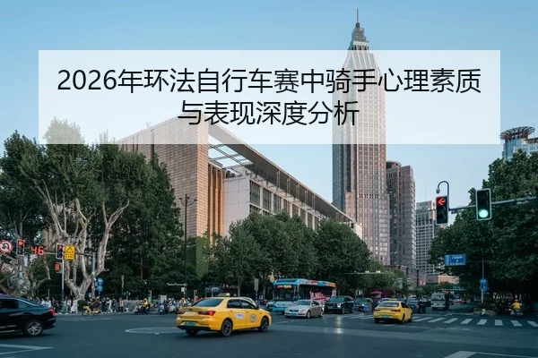 2026年环法自行车赛中骑手心理素质与表现深度分析