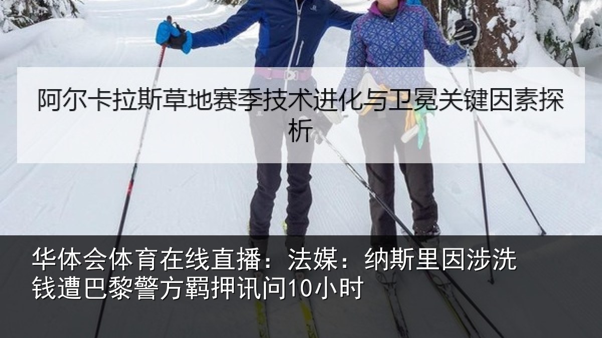 华体会体育在线直播:法媒:纳斯里因涉洗钱遭巴黎警方羁押讯问10小时