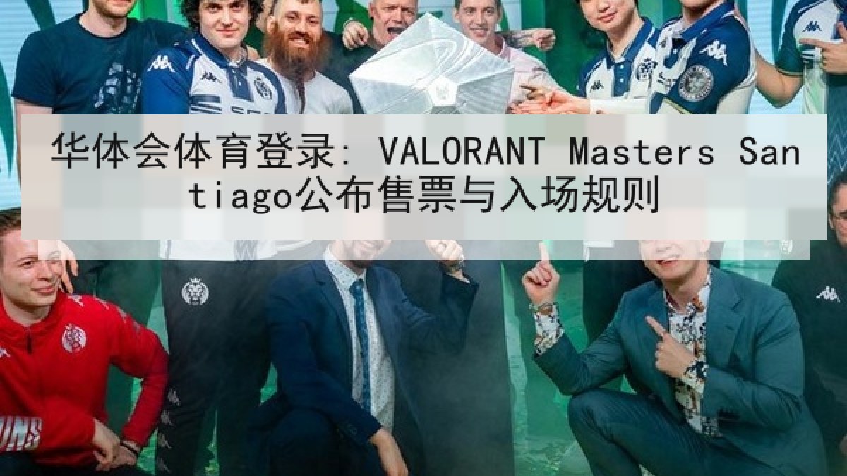 华体会体育登录: VALORANT Masters Santiago公布售票与入场规则