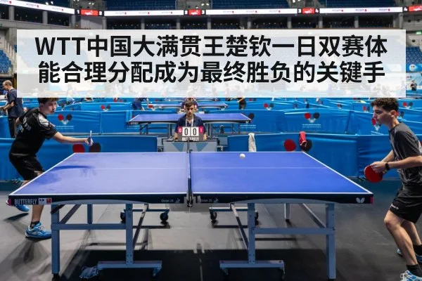 WTT中国大满贯王楚钦一日双赛体能合理分配成为最终胜负的关键手