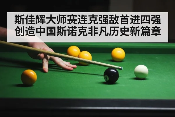斯佳辉大师赛连克强敌首进四强 创造中国斯诺克非凡历史新篇章